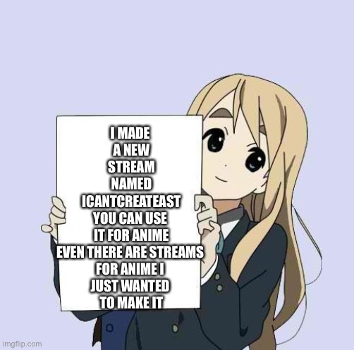 Mugi sign template | I MADE 
A NEW
STREAM
NAMED
ICANTCREATEAST
YOU CAN USE 
IT FOR ANIME
EVEN THERE ARE STREAMS 
FOR ANIME I 
JUST WANTED 
TO MAKE IT | image tagged in mugi sign template | made w/ Imgflip meme maker