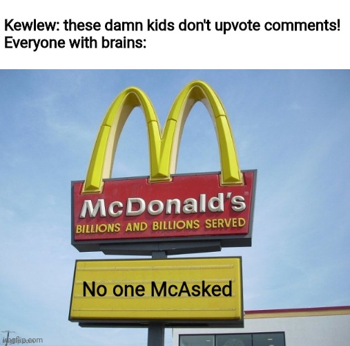 No one McAsked (ORIGINAL) | Kewlew: these damn kids don't upvote comments!
Everyone with brains: | image tagged in no one mcasked | made w/ Imgflip meme maker