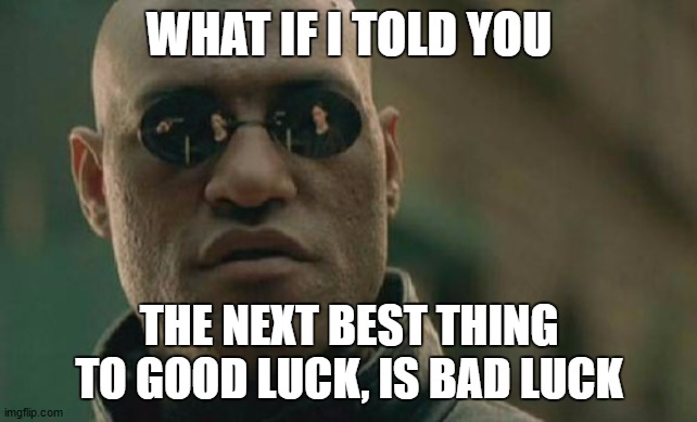 Just an observation | WHAT IF I TOLD YOU; THE NEXT BEST THING TO GOOD LUCK, IS BAD LUCK | image tagged in memes,matrix morpheus | made w/ Imgflip meme maker