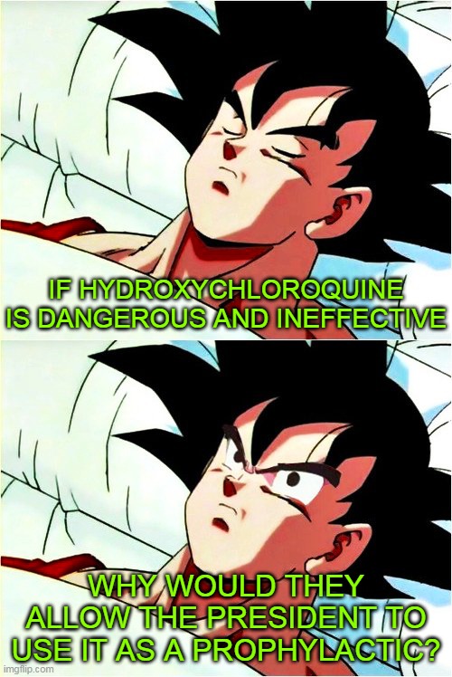 Things That Make You Go..... WE'RE ALL BEING LIED TO! | IF HYDROXYCHLOROQUINE IS DANGEROUS AND INEFFECTIVE; WHY WOULD THEY ALLOW THE PRESIDENT TO USE IT AS A PROPHYLACTIC? | image tagged in goku sleeping wake up,memes,hydroxychloroquine,coronavirus,pandemic,plandemic | made w/ Imgflip meme maker