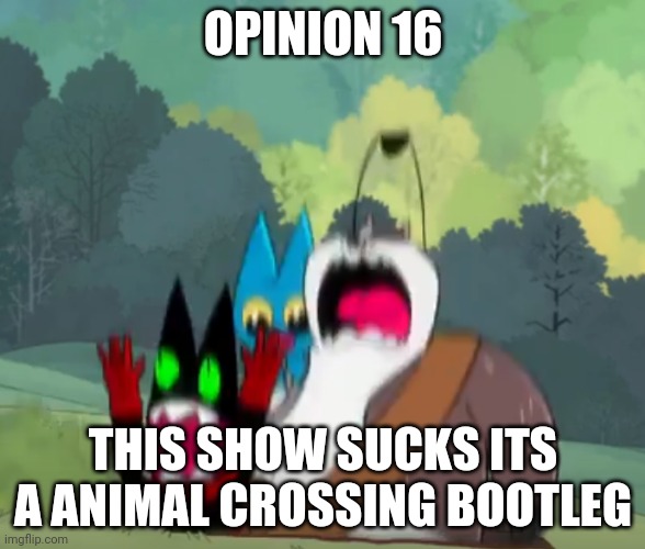 animal crossing | OPINION 16; THIS SHOW SUCKS ITS A ANIMAL CROSSING BOOTLEG | image tagged in mao mao,animal crossing | made w/ Imgflip meme maker