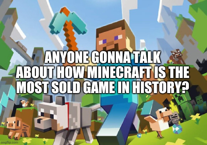 Not surprised | ANYONE GONNA TALK ABOUT HOW MINECRAFT IS THE MOST SOLD GAME IN HISTORY? | image tagged in minecraft | made w/ Imgflip meme maker