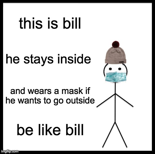 there i added the mask u happy? | this is bill; he stays inside; and wears a mask if he wants to go outside; be like bill | image tagged in memes,be like bill | made w/ Imgflip meme maker