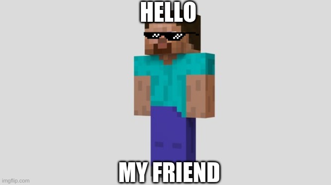 HELLOOO | HELLO; MY FRIEND | image tagged in hello,minecraft,memes | made w/ Imgflip meme maker