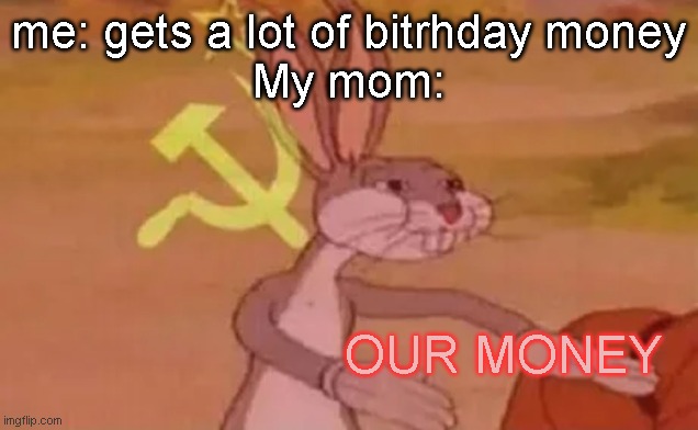Why I got no monis ? | me: gets a lot of bitrhday money
My mom:; OUR MONEY | image tagged in bugs bunny communist | made w/ Imgflip meme maker