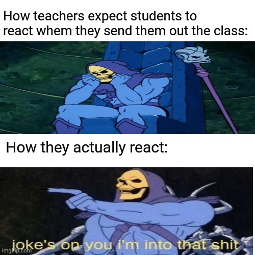 Unexpected | How teachers expect students to react whem they send them out the class:; How they actually react: | image tagged in memes,funny | made w/ Imgflip meme maker