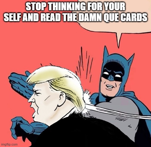 Just read the cards Trump | STOP THINKING FOR YOUR SELF AND READ THE DAMN QUE CARDS | image tagged in donald trump gets slapped | made w/ Imgflip meme maker