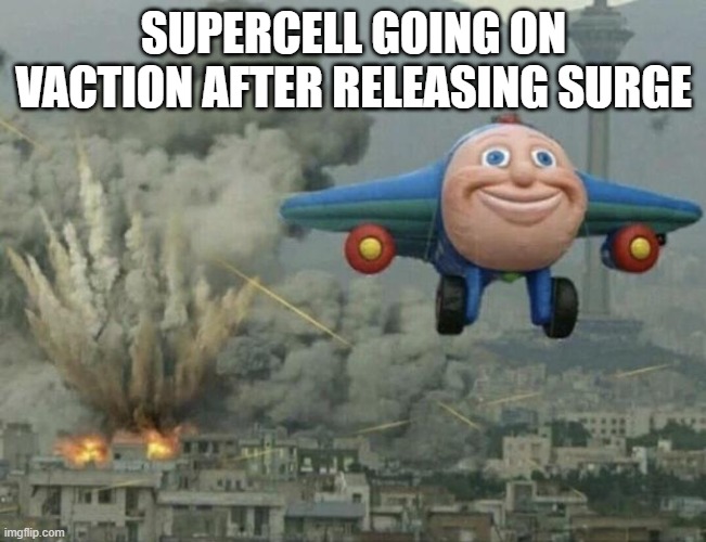 Plane flying from explosions | SUPERCELL GOING ON VACTION AFTER RELEASING SURGE | image tagged in plane flying from explosions | made w/ Imgflip meme maker