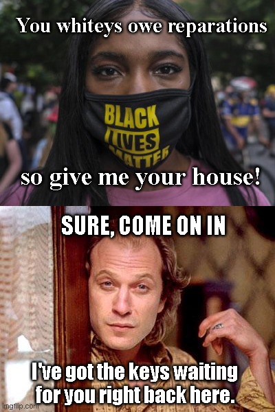 BLM in Seattle demand white people give over their homes | You whiteys owe reparations; so give me your house! SURE, COME ON IN; I've got the keys waiting for you right back here. | image tagged in buffalo bill,blm,thieves,demands,hatred,satire | made w/ Imgflip meme maker
