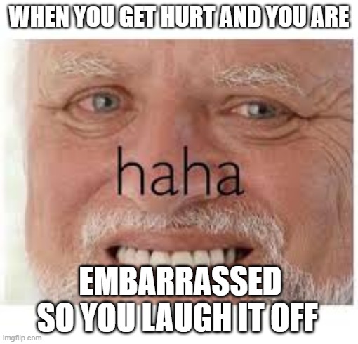 HIDING THE TEAR (*SNIFFLES*)??? | WHEN YOU GET HURT AND YOU ARE; EMBARRASSED SO YOU LAUGH IT OFF | image tagged in funny,memes,new memes,relatable,our dirty little secrets | made w/ Imgflip meme maker