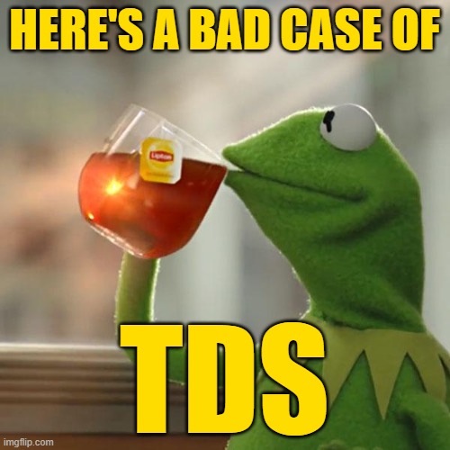 But That's None Of My Business Meme | HERE'S A BAD CASE OF TDS | image tagged in memes,but that's none of my business,kermit the frog | made w/ Imgflip meme maker
