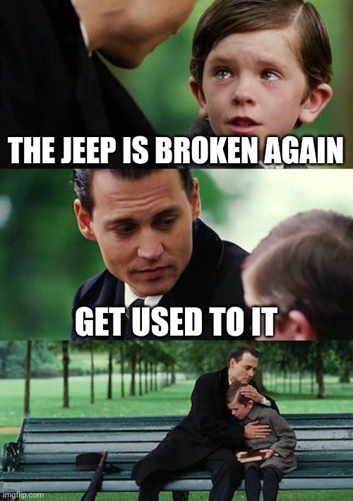 Finding Neverland Meme | THE JEEP IS BROKEN AGAIN; GET USED TO IT | image tagged in memes,finding neverland | made w/ Imgflip meme maker