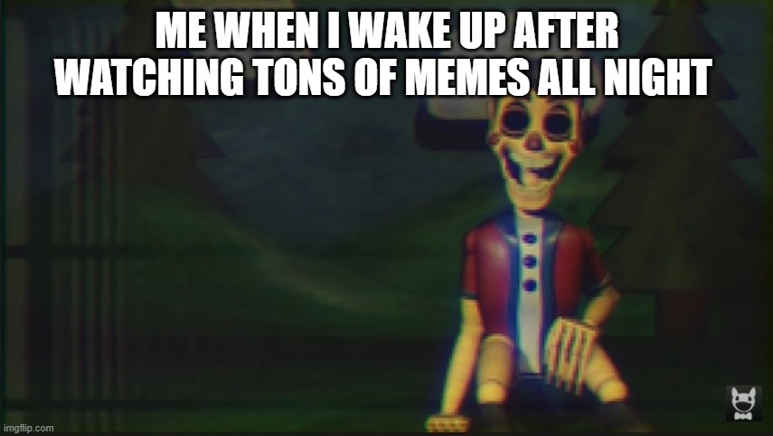 I don't know what to call this | ME WHEN I WAKE UP AFTER WATCHING TONS OF MEMES ALL NIGHT | image tagged in image tags | made w/ Imgflip meme maker