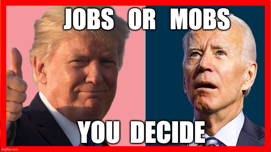 Jobs or Mobs | JOBS   OR   MOBS; YOU  DECIDE | image tagged in jobs or mobs,biden,trump,meme,upvote,fun | made w/ Imgflip meme maker