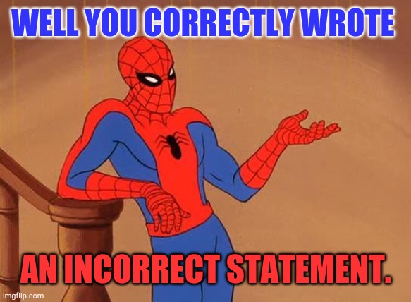 Biden to Trump | WELL YOU CORRECTLY WROTE AN INCORRECT STATEMENT. | image tagged in you know why i'm here spiderman | made w/ Imgflip meme maker