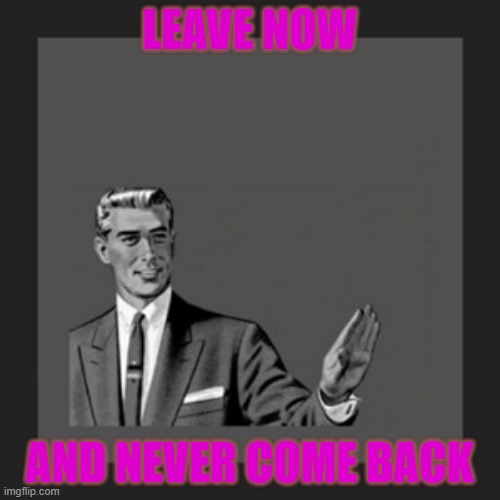 Kill Yourself Guy Meme | LEAVE NOW; AND NEVER COME BACK | image tagged in memes,kill yourself guy,go away,correction guy,grammar guy,leave | made w/ Imgflip meme maker