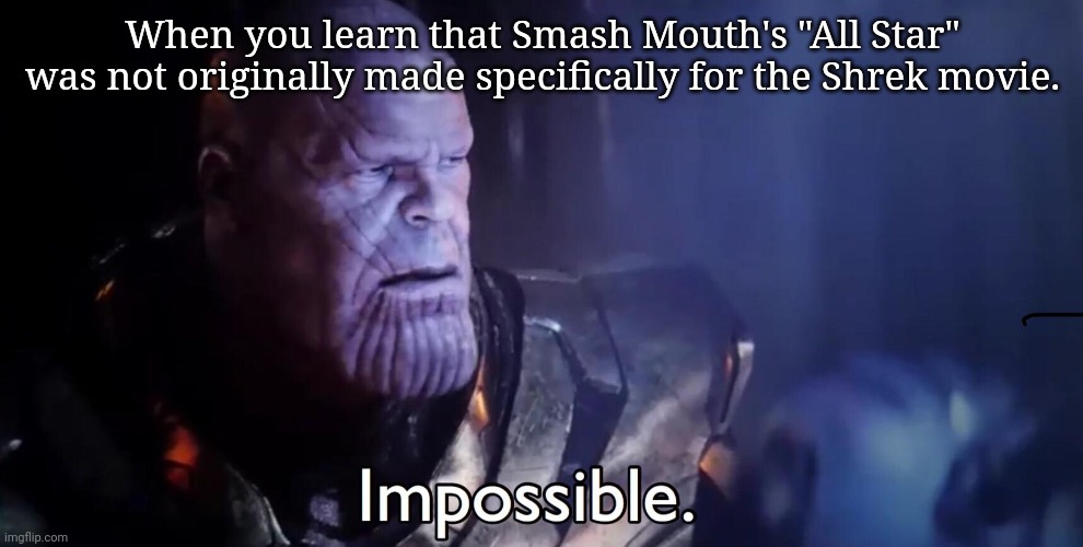 Thanos Impossible | When you learn that Smash Mouth's "All Star" was not originally made specifically for the Shrek movie. | image tagged in thanos impossible | made w/ Imgflip meme maker