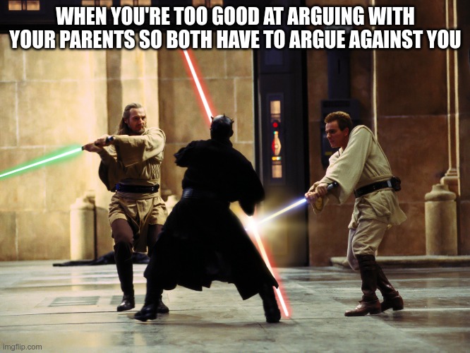 duel of the fates intensifies | WHEN YOU'RE TOO GOOD AT ARGUING WITH YOUR PARENTS SO BOTH HAVE TO ARGUE AGAINST YOU | image tagged in duel of the fates intensifies | made w/ Imgflip meme maker