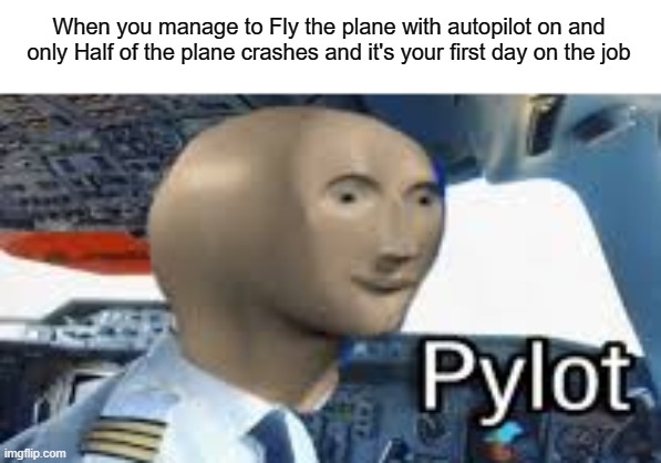Gewd Pylot am Eye | When you manage to Fly the plane with autopilot on and only Half of the plane crashes and it's your first day on the job | image tagged in meme man pylot,memes,dank memes,funny memes | made w/ Imgflip meme maker