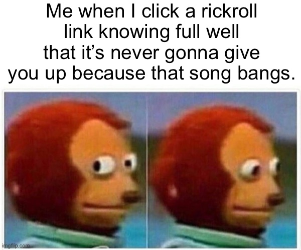 Monkey Puppet | Me when I click a rickroll link knowing full well that it’s never gonna give you up because that song bangs. | image tagged in memes,monkey puppet,rickroll | made w/ Imgflip meme maker