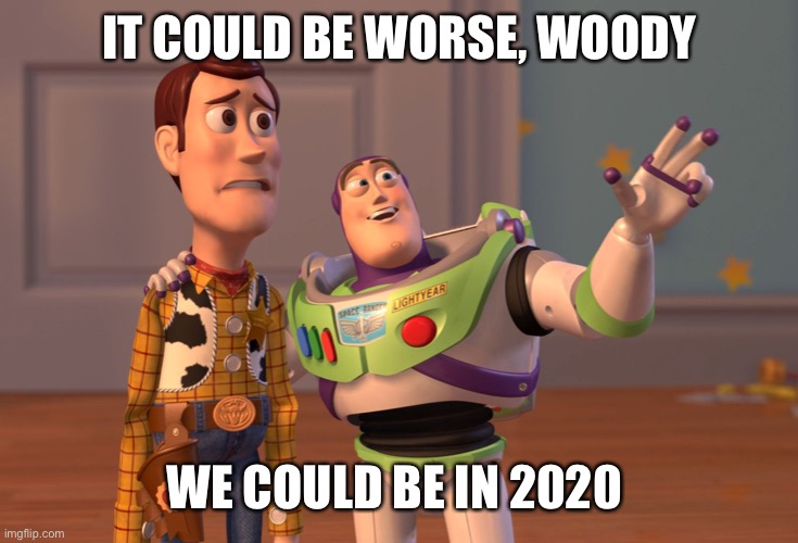 X, X Everywhere Meme | IT COULD BE WORSE, WOODY; WE COULD BE IN 2020 | image tagged in memes,x x everywhere | made w/ Imgflip meme maker