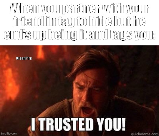 I trusted you | When you partner with your friend in tag to hide but he end's up being it and tags you:; GreenF1re | image tagged in i trusted you | made w/ Imgflip meme maker