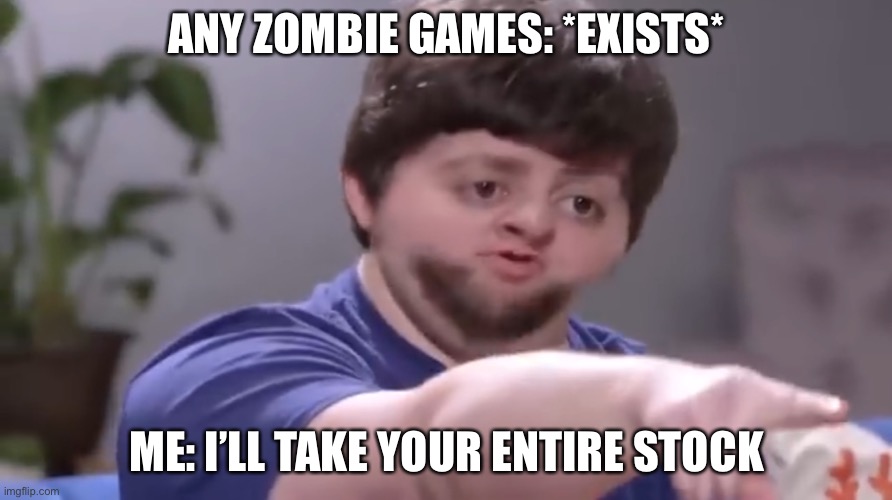 I’ll take your entire stock | ANY ZOMBIE GAMES: *EXISTS*; ME: I’LL TAKE YOUR ENTIRE STOCK | image tagged in ill take your entire stock | made w/ Imgflip meme maker