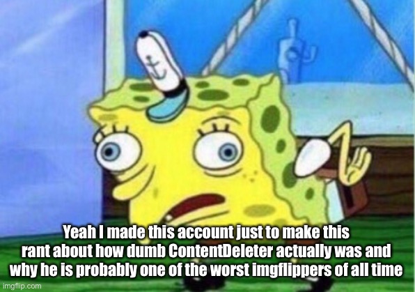 FINALLY HE’S GONE! SCREW THAT PIECE OF SHIT! | Yeah I made this account just to make this rant about how dumb ContentDeleter actually was and why he is probably one of the worst imgflippers of all time | image tagged in memes,mocking spongebob | made w/ Imgflip meme maker