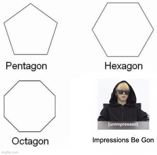 Pentagon Hexagon Octagon | Impressions Be Gon | image tagged in memes,pentagon hexagon octagon | made w/ Imgflip meme maker