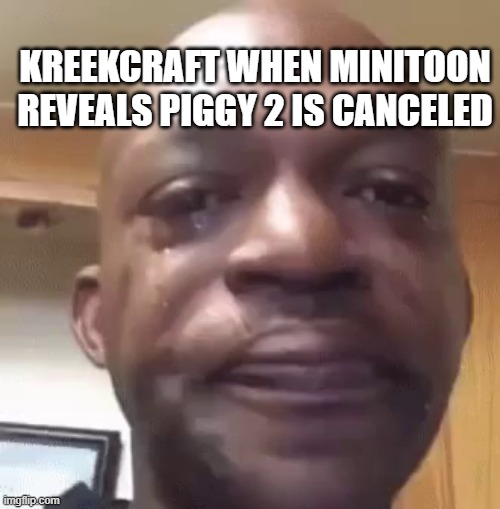 KreekCraft meme #kreekstream #kreekcraftcontest #Kreekcraft Roblox user:AKATheDoc | KREEKCRAFT WHEN MINITOON REVEALS PIGGY 2 IS CANCELED | image tagged in crying meme | made w/ Imgflip meme maker