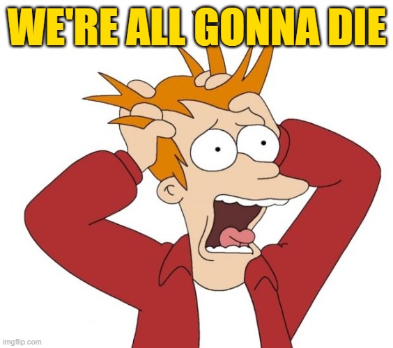 Panic | WE'RE ALL GONNA DIE | image tagged in panic | made w/ Imgflip meme maker