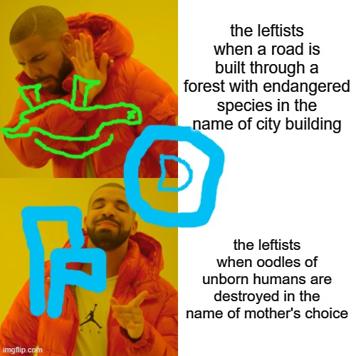 Leftists when... | the leftists when a road is built through a forest with endangered species in the name of city building; the leftists when oodles of unborn humans are destroyed in the name of mother's choice | image tagged in memes,drake hotline bling,abortion is murder,planned parenthood,environmental,democrats | made w/ Imgflip meme maker
