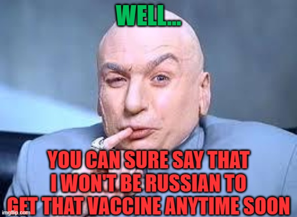dr evil pinky | WELL... YOU CAN SURE SAY THAT I WON'T BE RUSSIAN TO GET THAT VACCINE ANYTIME SOON | image tagged in dr evil pinky | made w/ Imgflip meme maker