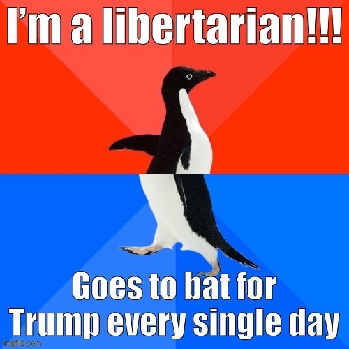 Truly principled libertarians don’t go to bat for the most fascist President in modern U.S. history. | image tagged in libertarians,libertarianism,libertarian,trump supporters,memes,socially awesome awkward penguin | made w/ Imgflip meme maker