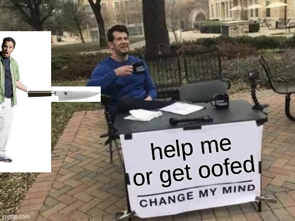 Change My Mind | help me
or get oofed | image tagged in memes,change my mind | made w/ Imgflip meme maker
