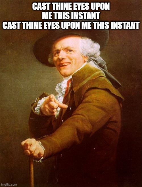 Olde english | CAST THINE EYES UPON ME THIS INSTANT
CAST THINE EYES UPON ME THIS INSTANT | image tagged in olde english,joseph ducreux,ye olde englishman | made w/ Imgflip meme maker