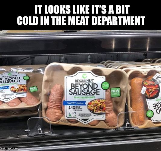 Grower, not a shower | IT LOOKS LIKE IT’S A BIT COLD IN THE MEAT DEPARTMENT | image tagged in beyond sausage,cold,meat,vegan,shrinkage,memes | made w/ Imgflip meme maker