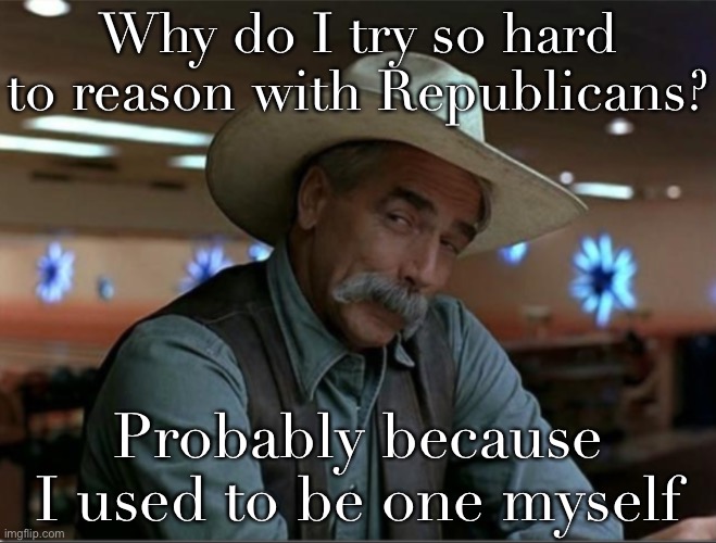 I’ve been there, done that, and I know the way out. It is possible to change one’s mind. | Why do I try so hard to reason with Republicans? Probably because I used to be one myself | image tagged in sarcasm cowboy redo,republicans,republican,gop,democrat,political meme | made w/ Imgflip meme maker
