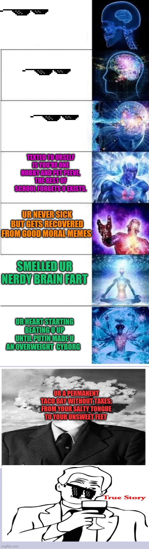 Exploding brain | SMELLED UR NERDY BRAIN FART UR NEVER SICK BUT GETS RECOVERED FROM GOOD MORAL MEMES TEXTED TO URSELF IS YOU'RE ONE HOBBY AND PET PEEVE, THE R | image tagged in exploding brain | made w/ Imgflip meme maker