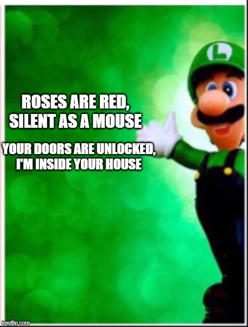 Heh heh, you're in danger | ROSES ARE RED, SILENT AS A MOUSE; YOUR DOORS ARE UNLOCKED, I'M INSIDE YOUR HOUSE | image tagged in luigi | made w/ Imgflip meme maker