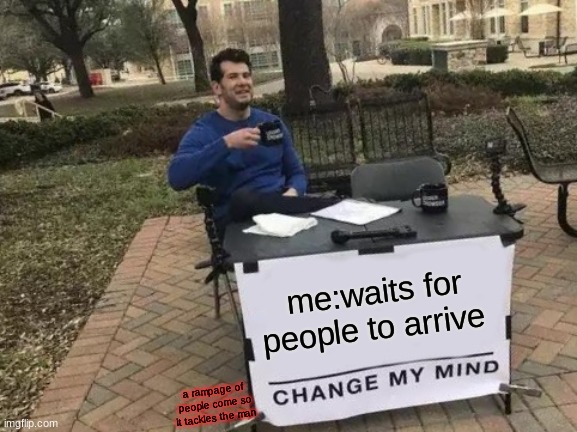 "change my mind meme" | me:waits for people to arrive; a rampage of people come so it tackles the man | image tagged in memes,change my mind | made w/ Imgflip meme maker