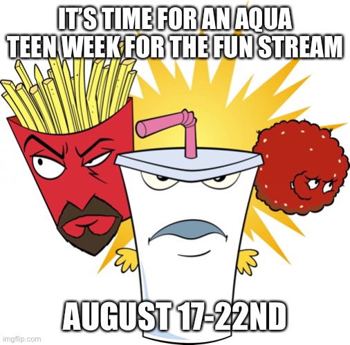 Aqua Teen Hunger Force | IT’S TIME FOR AN AQUA TEEN WEEK FOR THE FUN STREAM; AUGUST 17-22ND | image tagged in aqua teen hunger force | made w/ Imgflip meme maker