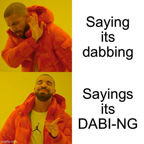 Drake Hotline Bling Meme | Saying its dabbing; Sayings its DABI-NG | image tagged in memes,drake hotline bling | made w/ Imgflip meme maker
