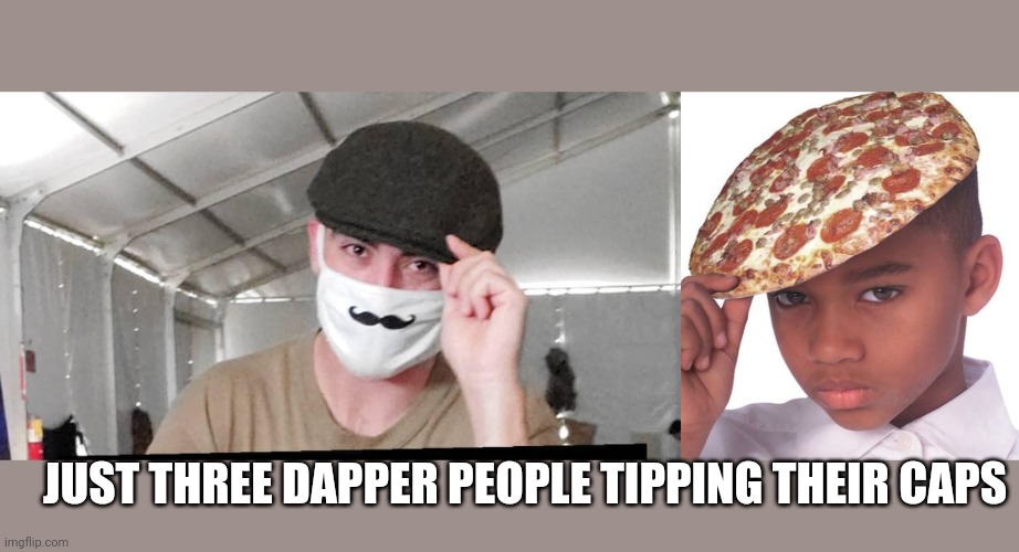 Akin to breathtaking | JUST THREE DAPPER PEOPLE TIPPING THEIR CAPS | image tagged in funny,funny memes | made w/ Imgflip meme maker