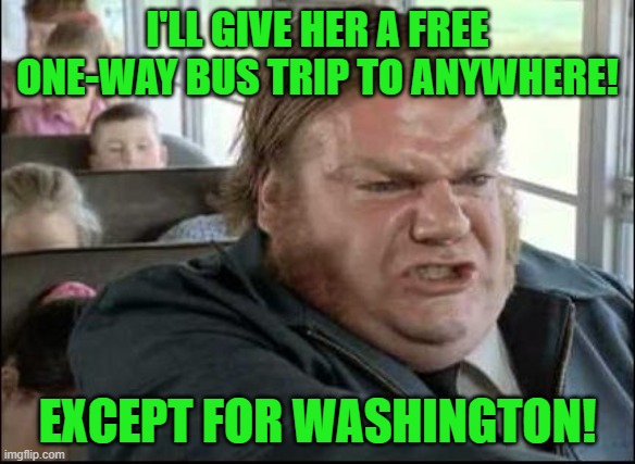 Chris Farley Bus Driver | I'LL GIVE HER A FREE ONE-WAY BUS TRIP TO ANYWHERE! EXCEPT FOR WASHINGTON! | image tagged in chris farley bus driver | made w/ Imgflip meme maker