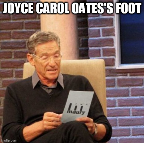 Maury Lie Detector Meme | JOYCE CAROL OATES'S FOOT | image tagged in memes,maury lie detector,joyce carol oates,foot,giant hogweed | made w/ Imgflip meme maker