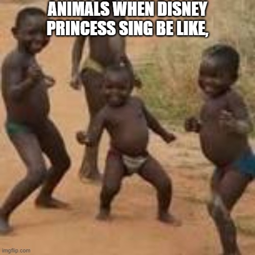 Oof | ANIMALS WHEN DISNEY PRINCESS SING BE LIKE, | image tagged in dancing | made w/ Imgflip meme maker