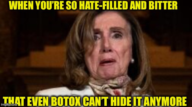 Nancy Pelosi | WHEN YOU’RE SO HATE-FILLED AND BITTER; THAT EVEN BOTOX CAN’T HIDE IT ANYMORE | image tagged in nancy pelosi,memes,good old nancy pelosi,democrats,democrat | made w/ Imgflip meme maker