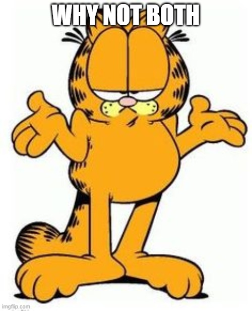 Garfield shrug | WHY NOT BOTH | image tagged in garfield shrug | made w/ Imgflip meme maker