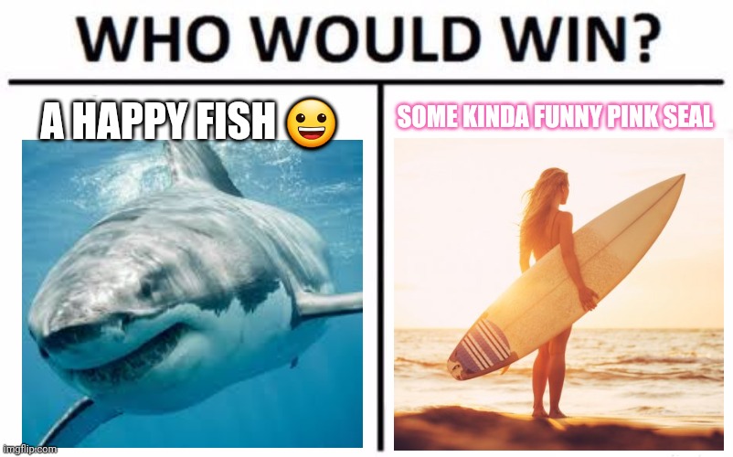 Who would win | A HAPPY FISH 😀; SOME KINDA FUNNY PINK SEAL | image tagged in memes,who would win | made w/ Imgflip meme maker